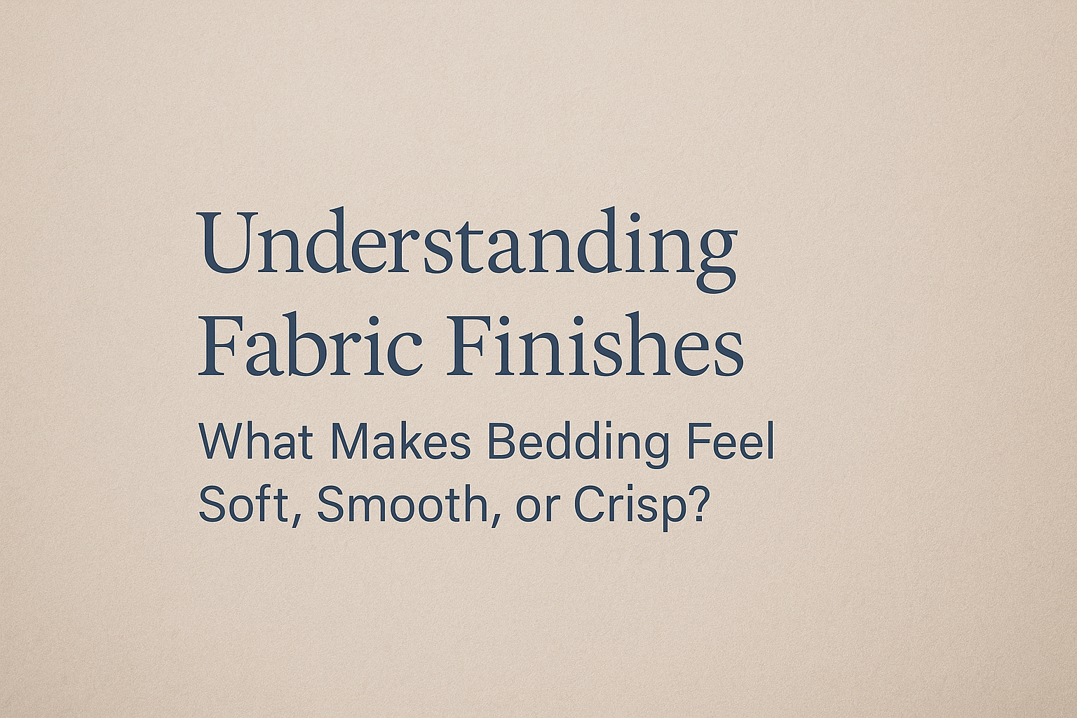 Understanding Fabric Finishes: What Makes Bedding Feel Soft, Smooth, or Crisp?